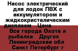 Насос электрический для лодок ПВХ с аккумулятором и жидкокристалическим дисплеем › Цена ­ 9 500 - Все города Охота и рыбалка » Другое   . Ленинградская обл.,Санкт-Петербург г.